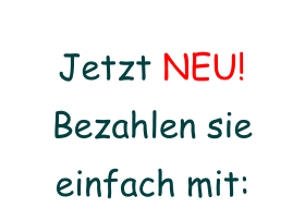 Jetzt NEU! Bezahlen sie einfach mit: